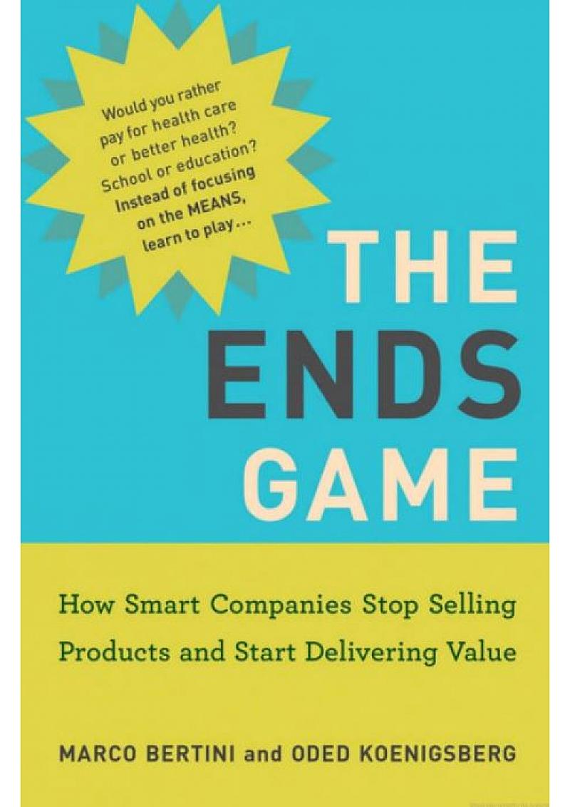 The ends game: how smart companies stop selling products and start delivering value