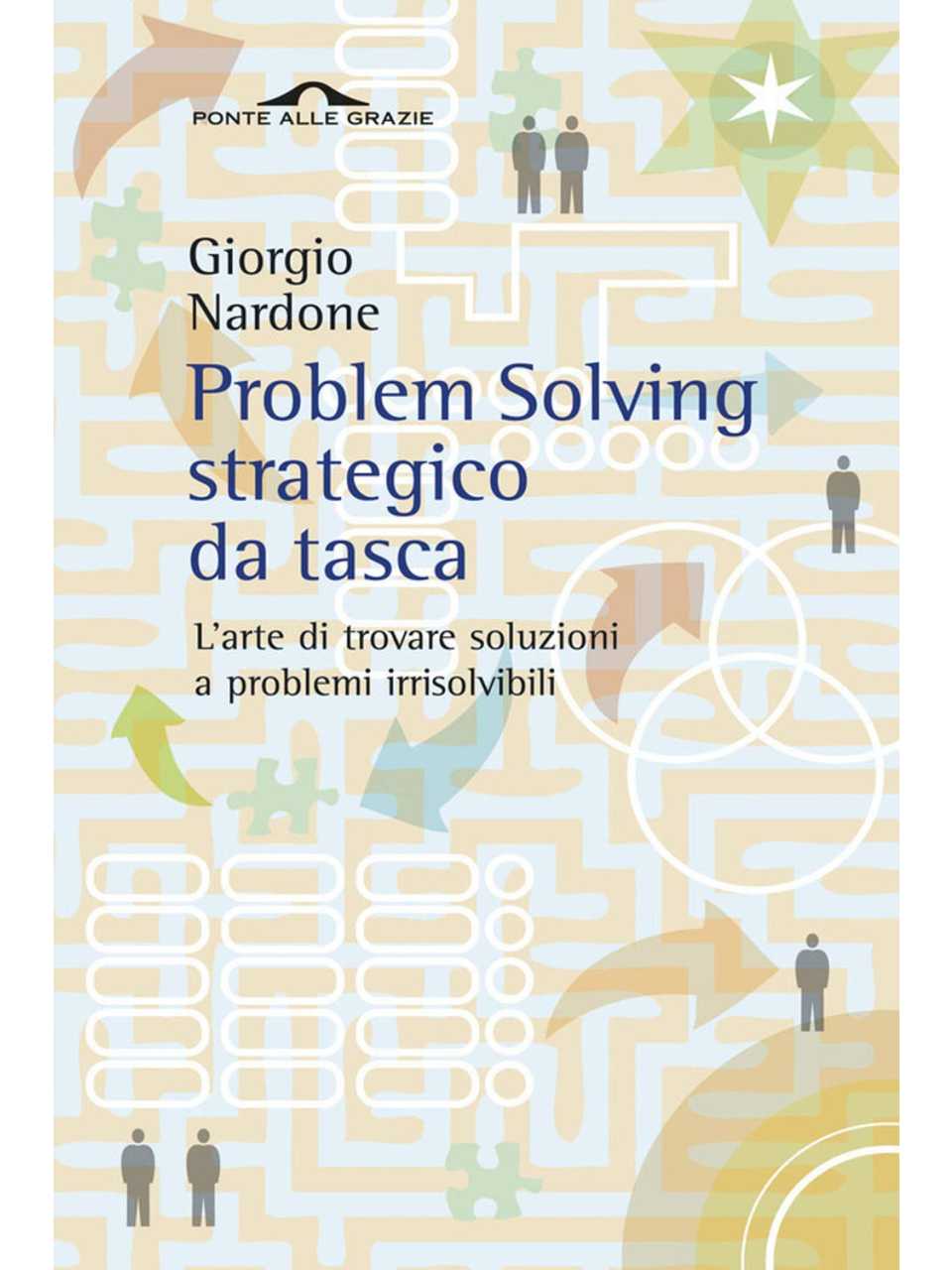 Problem solving strategico. L'arte di trovare soluzioni a problemi irrisolvibili