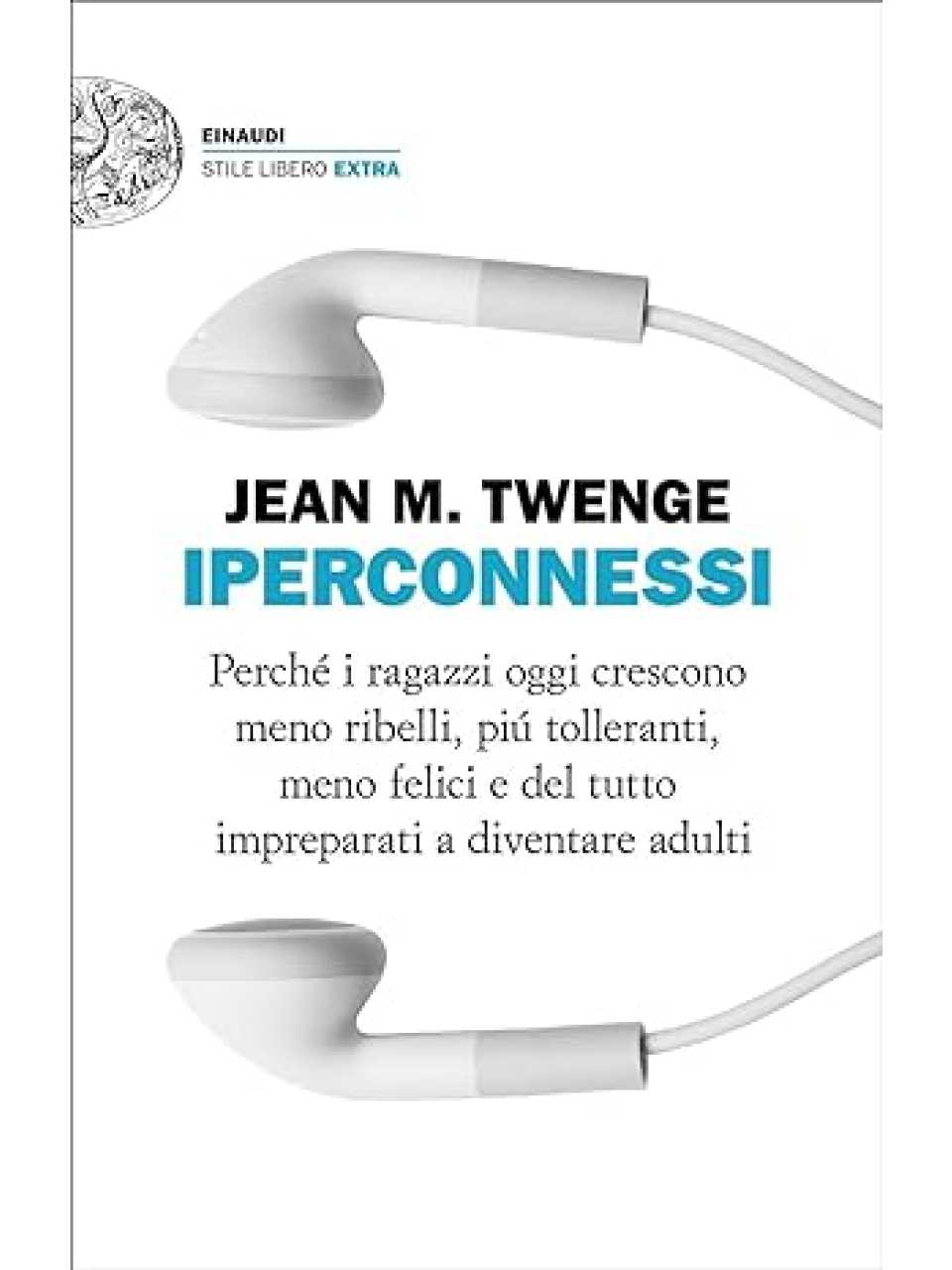 Iperconnessi. Perché i ragazzi oggi crescono meno ribelli, più tolleranti, meno felici e del tutto impreparati a diventare adulti